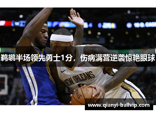 鹈鹕半场领先勇士1分，伤病满营逆袭惊艳眼球