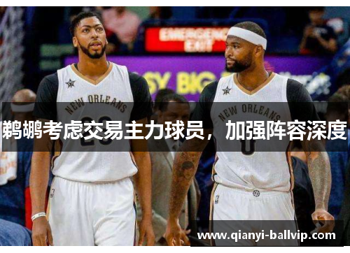 鹈鹕考虑交易主力球员，加强阵容深度