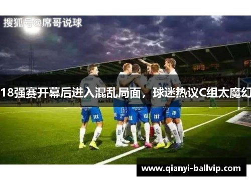 18强赛开幕后进入混乱局面，球迷热议C组太魔幻