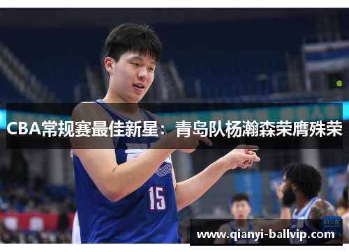 CBA常规赛最佳新星：青岛队杨瀚森荣膺殊荣
