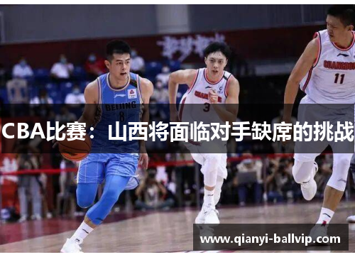 CBA比赛：山西将面临对手缺席的挑战