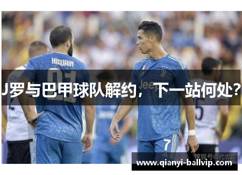 J罗与巴甲球队解约，下一站何处？