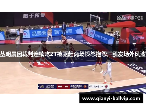 丛明晨因裁判连续吃2T被驱赶离场愤怒抱怨，引发场外风波