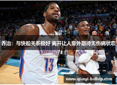 乔治：与快船关系极好 离开让人意外期待无伤病状态