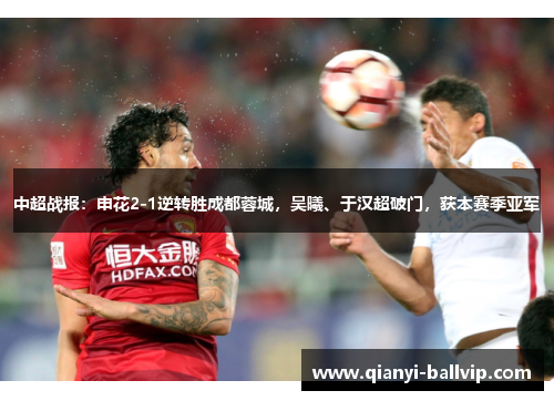 中超战报：申花2-1逆转胜成都蓉城，吴曦、于汉超破门，获本赛季亚军