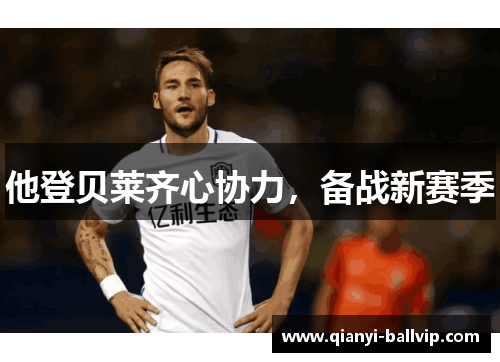 他登贝莱齐心协力，备战新赛季