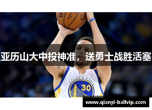 亚历山大中投神准，送勇士战胜活塞