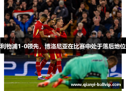 利物浦1-0领先，博洛尼亚在比赛中处于落后地位