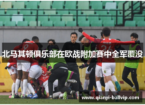 北马其顿俱乐部在欧战附加赛中全军覆没