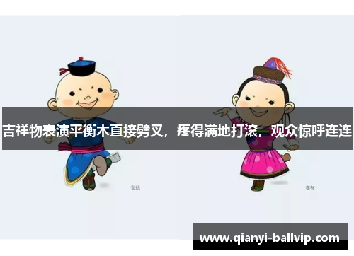 吉祥物表演平衡木直接劈叉，疼得满地打滚，观众惊呼连连