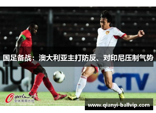 国足备战：澳大利亚主打防反、对印尼压制气势
