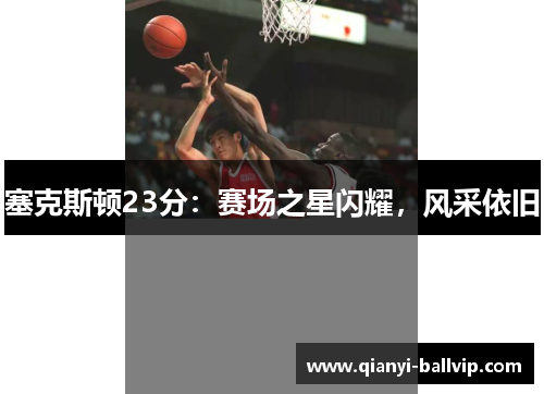 塞克斯顿23分：赛场之星闪耀，风采依旧