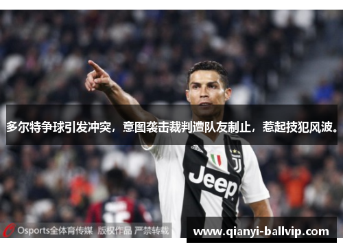 多尔特争球引发冲突，意图袭击裁判遭队友制止，惹起技犯风波。