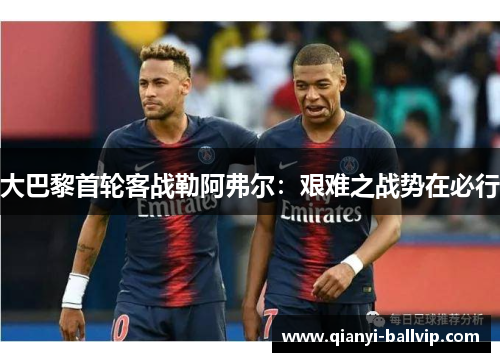 大巴黎首轮客战勒阿弗尔：艰难之战势在必行