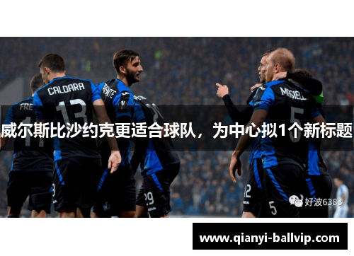 威尔斯比沙约克更适合球队，为中心拟1个新标题
