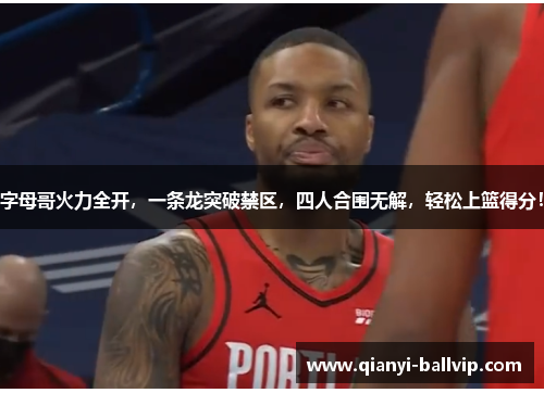 字母哥火力全开，一条龙突破禁区，四人合围无解，轻松上篮得分！