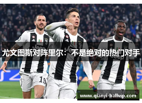 尤文图斯对阵里尔：不是绝对的热门对手