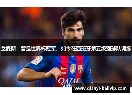 戈麦斯：曾是世界杯冠军，如今在西班牙第五级别球队训练