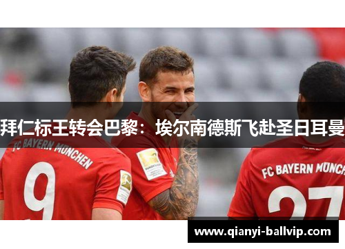 拜仁标王转会巴黎：埃尔南德斯飞赴圣日耳曼