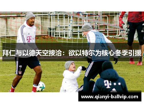 拜仁与以德天空接洽：欲以特尔为核心冬季引援
